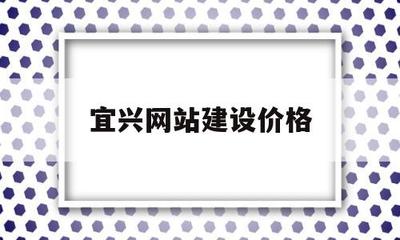 宜興網(wǎng)站建設(shè)價(jià)格(宜興網(wǎng)站建設(shè)價(jià)格信息)